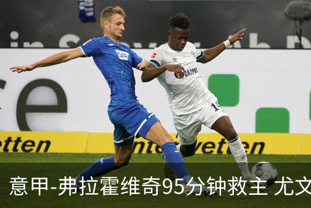 意甲-弗拉霍维奇95分钟救主 尤文1-1险平9人对手