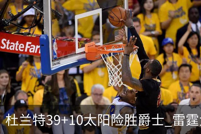杜兰特39+10太阳险胜爵士 雷霆大胜开拓者43分